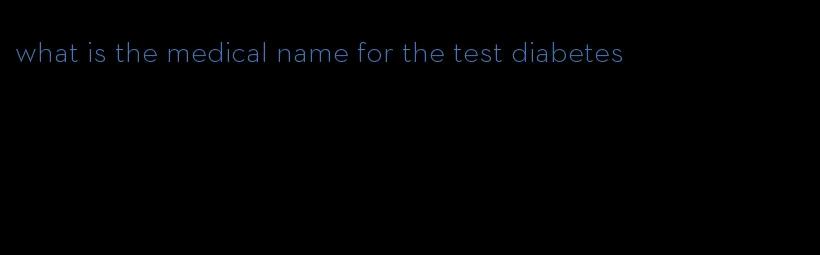 what is the medical name for the test diabetes