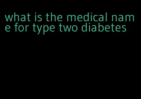 what is the medical name for type two diabetes