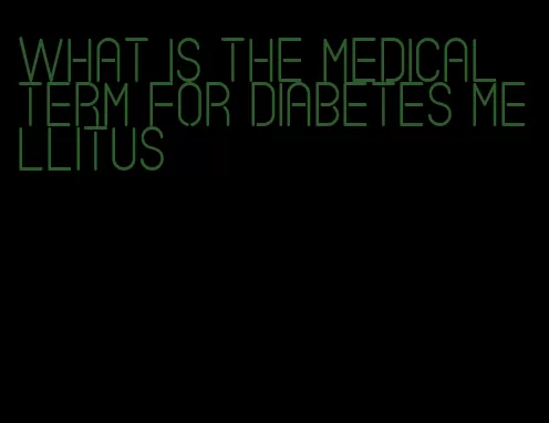 what is the medical term for diabetes mellitus