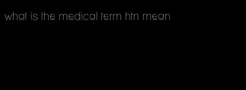 what is the medical term htn mean
