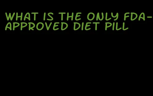 what is the only fda-approved diet pill