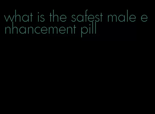 what is the safest male enhancement pill