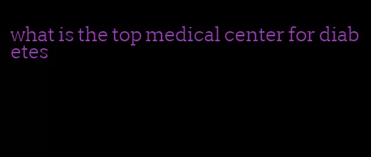 what is the top medical center for diabetes