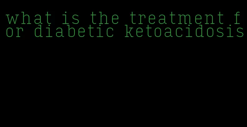 what is the treatment for diabetic ketoacidosis