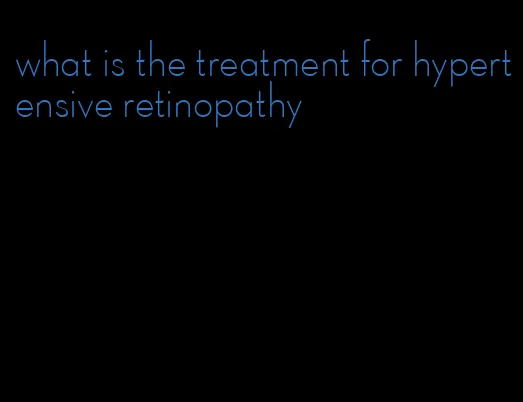 what is the treatment for hypertensive retinopathy