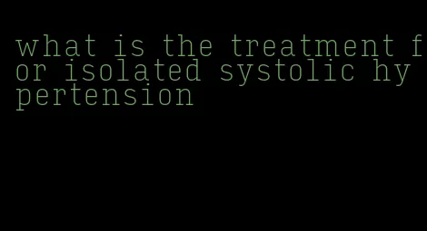 what is the treatment for isolated systolic hypertension