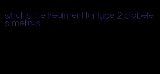 what is the treatment for type 2 diabetes mellitus
