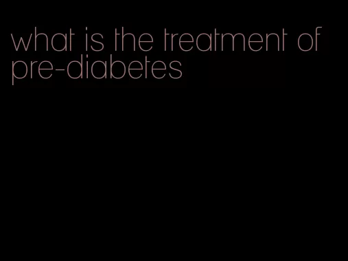 what is the treatment of pre-diabetes