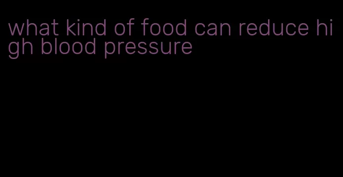 what kind of food can reduce high blood pressure
