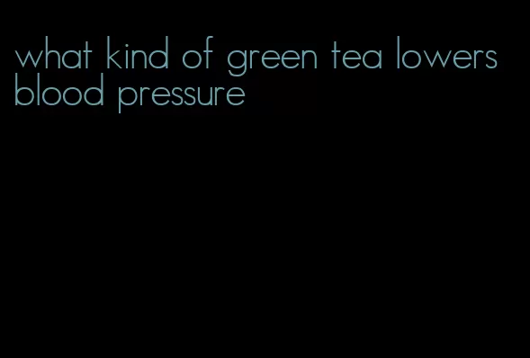 what kind of green tea lowers blood pressure
