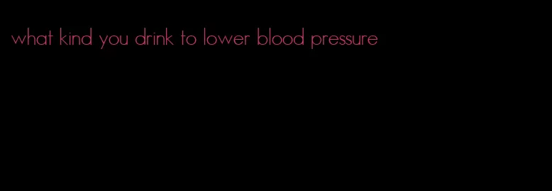 what kind you drink to lower blood pressure