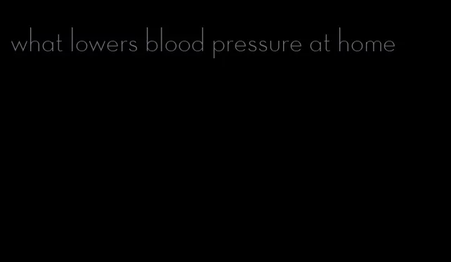 what lowers blood pressure at home