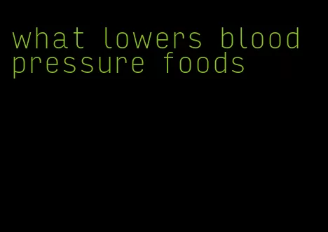 what lowers blood pressure foods