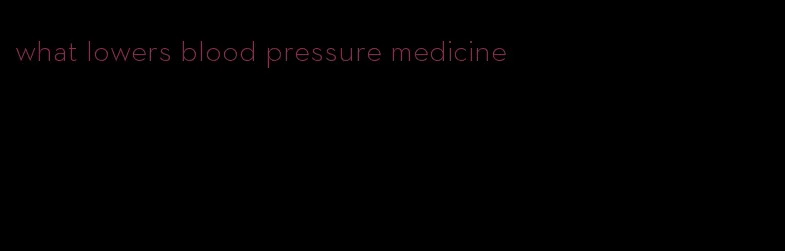 what lowers blood pressure medicine