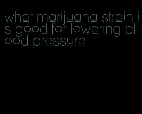 what marijuana strain is good for lowering blood pressure