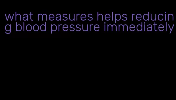 what measures helps reducing blood pressure immediately