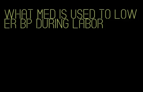 what med is used to lower bp during labor