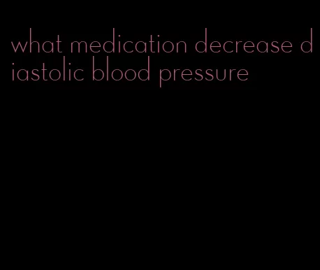 what medication decrease diastolic blood pressure