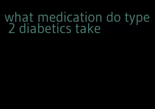 what medication do type 2 diabetics take