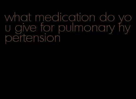 what medication do you give for pulmonary hypertension