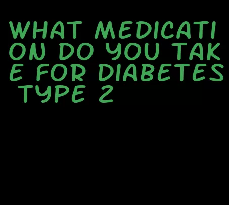 what medication do you take for diabetes type 2