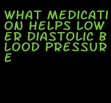what medication helps lower diastolic blood pressure
