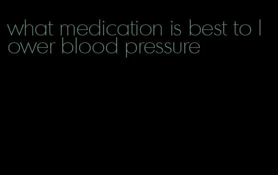 what medication is best to lower blood pressure