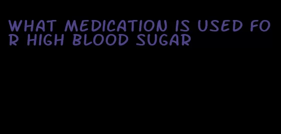what medication is used for high blood sugar