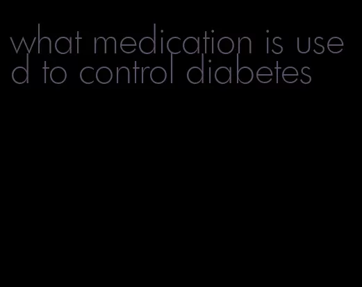 what medication is used to control diabetes