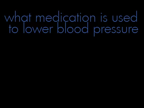 what medication is used to lower blood pressure