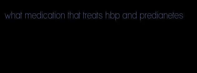what medication that treats hbp and predianetes