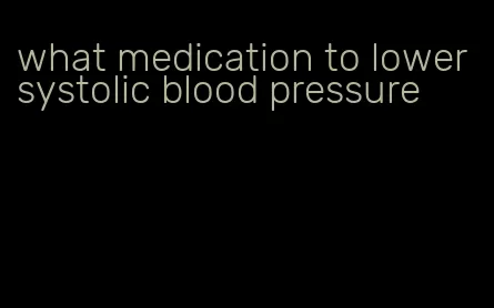 what medication to lower systolic blood pressure