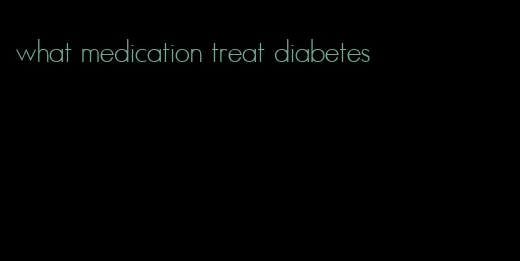 what medication treat diabetes