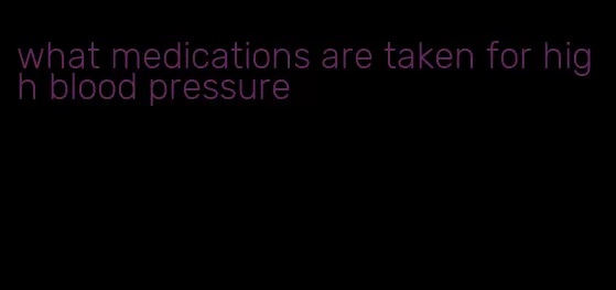 what medications are taken for high blood pressure