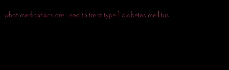 what medications are used to treat type 1 diabetes mellitus