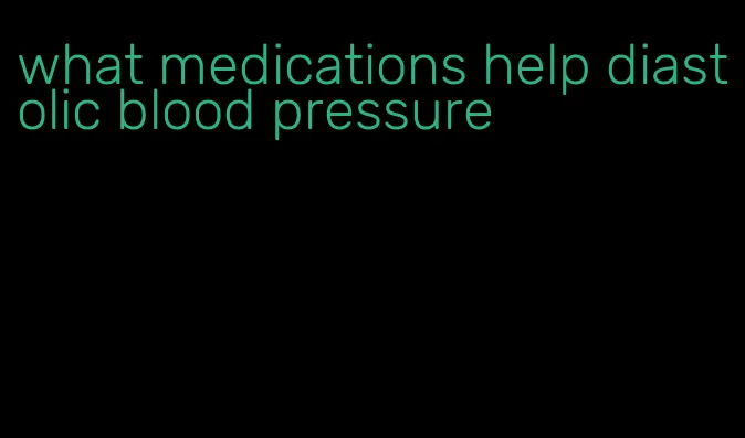 what medications help diastolic blood pressure