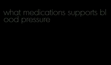what medications supports blood pressure