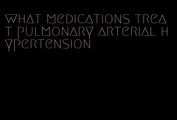 what medications treat pulmonary arterial hypertension