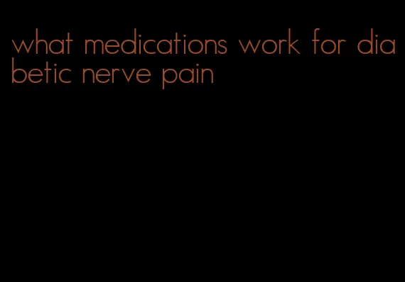what medications work for diabetic nerve pain