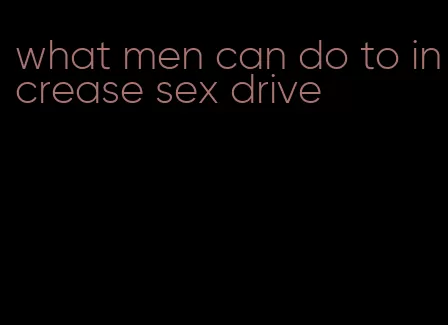 what men can do to increase sex drive