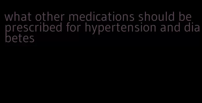 what other medications should be prescribed for hypertension and diabetes