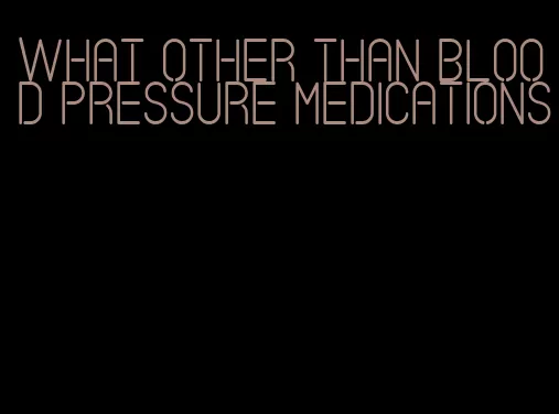 what other than blood pressure medications