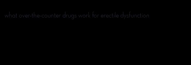 what over-the-counter drugs work for erectile dysfunction