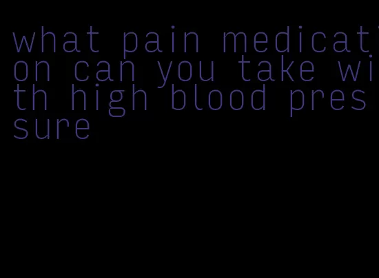 what pain medication can you take with high blood pressure