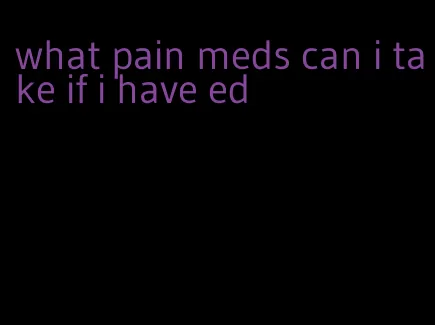 what pain meds can i take if i have ed