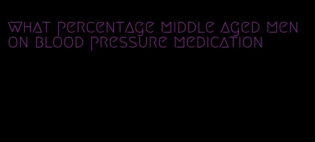 what percentage middle aged men on blood pressure medication