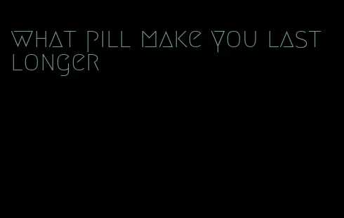what pill make you last longer