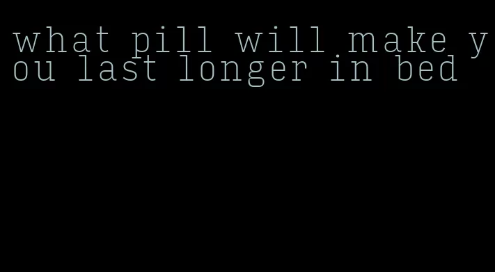 what pill will make you last longer in bed