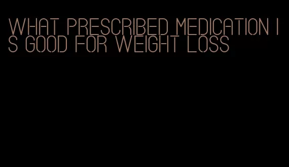what prescribed medication is good for weight loss