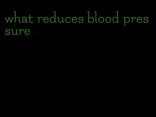what reduces blood pressure